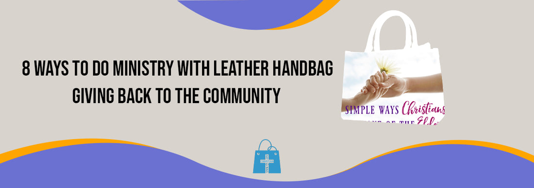 8 Ways to Do Ministry with Leather Handbags, Giving Back to the Community