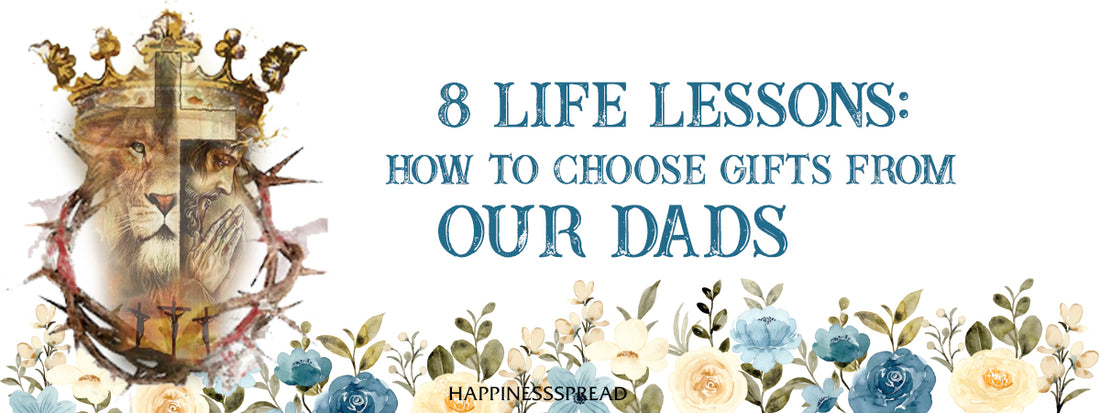 8 Life Lessons: How to Choose Gifts from our Dads